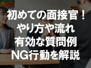 初めての面接官 ! やり方や流れ 有効な質問例 ＮＧ行動を解説