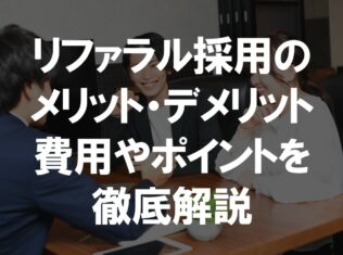 リファラル採用のメリット・デメリット、費用やポイントを徹底解説